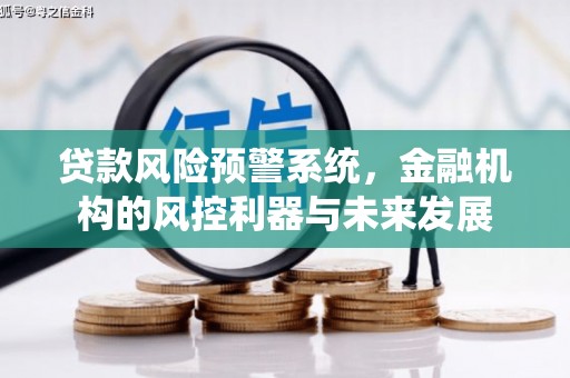 绥化贷款风险预警系统，金融机构的风控利器与未来发展
