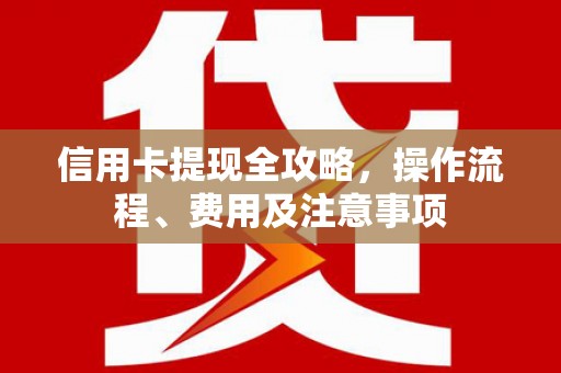 绥化信用卡提现全攻略，操作流程、费用及注意事项