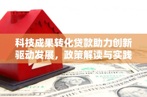 绥化科技成果转化贷款助力创新驱动发展，政策解读与实践探索