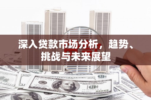 绥化深入贷款市场分析，趋势、挑战与未来展望
