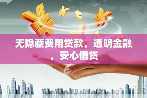 绥化无隐藏费用贷款，透明金融，安心借贷