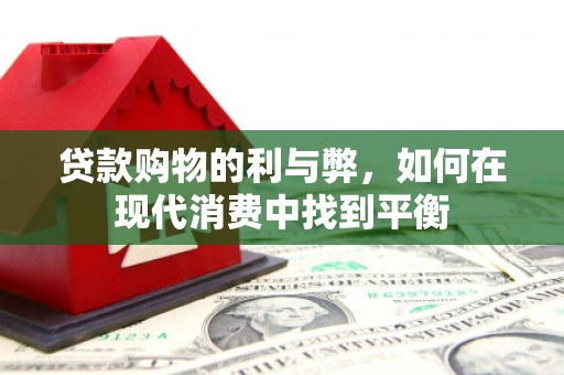 绥化贷款购物的利与弊，如何在现代消费中找到平衡