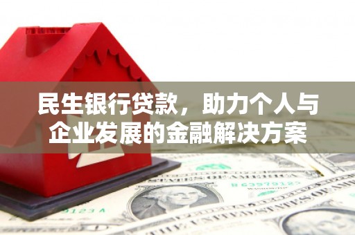 绥化民生银行贷款，助力个人与企业发展的金融解决方案