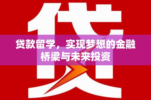 绥化贷款留学，实现梦想的金融桥梁与未来投资