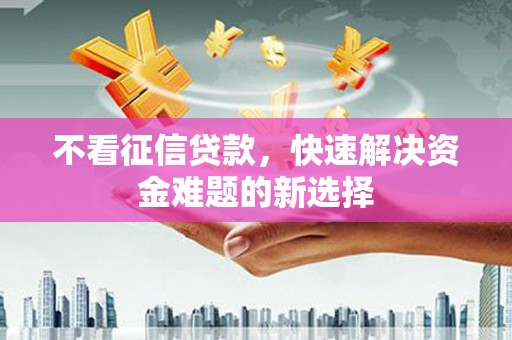 绥化不看征信贷款，快速解决资金难题的新选择