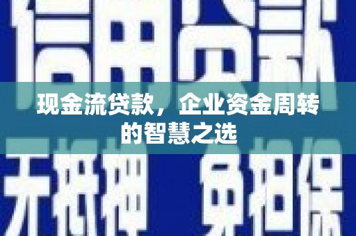 绥化现金流贷款，企业资金周转的智慧之选