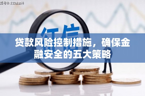绥化贷款风险控制措施，确保金融安全的五大策略