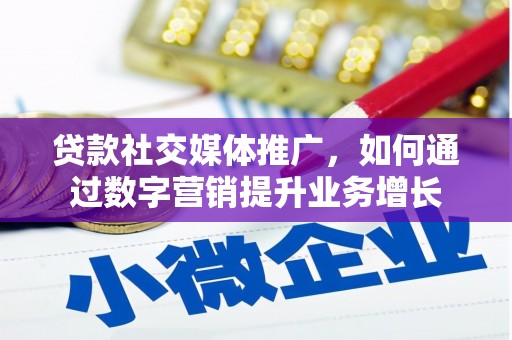 绥化贷款社交媒体推广，如何通过数字营销提升业务增长