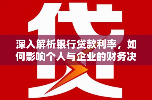 绥化深入解析银行贷款利率，如何影响个人与企业的财务决策