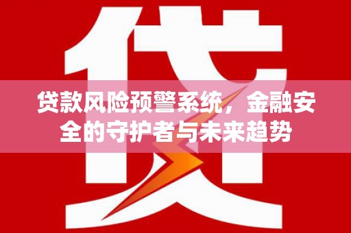 绥化贷款风险预警系统，金融安全的守护者与未来趋势