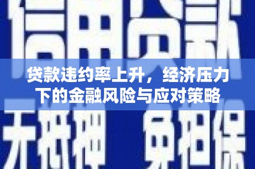 绥化贷款违约率上升，经济压力下的金融风险与应对策略