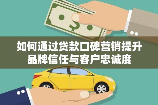 绥化如何通过贷款口碑营销提升品牌信任与客户忠诚度
