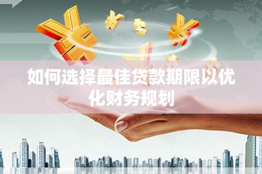 绥化如何选择最佳贷款期限以优化财务规划