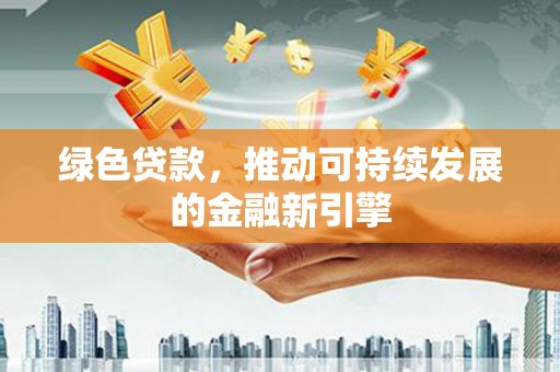 绥化绿色贷款，推动可持续发展的金融新引擎