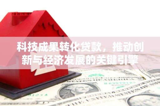 绥化科技成果转化贷款，推动创新与经济发展的关键引擎