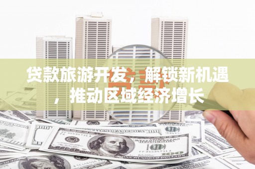 绥化贷款旅游开发，解锁新机遇，推动区域经济增长
