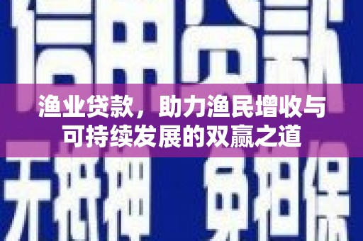 绥化渔业贷款，助力渔民增收与可持续发展的双赢之道