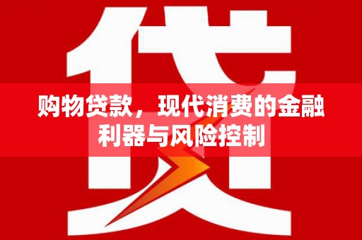 绥化购物贷款，现代消费的金融利器与风险控制