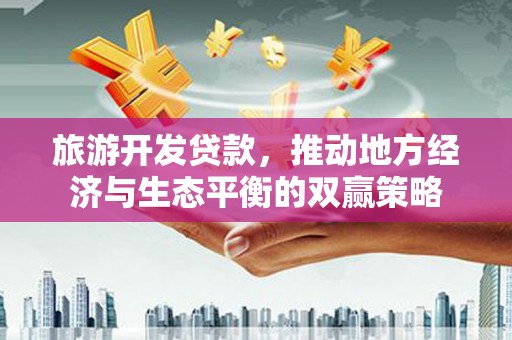 绥化旅游开发贷款，推动地方经济与生态平衡的双赢策略