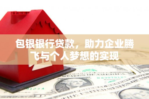 绥化包银银行贷款，助力企业腾飞与个人梦想的实现