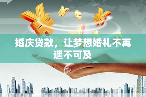 绥化婚庆贷款，让梦想婚礼不再遥不可及
