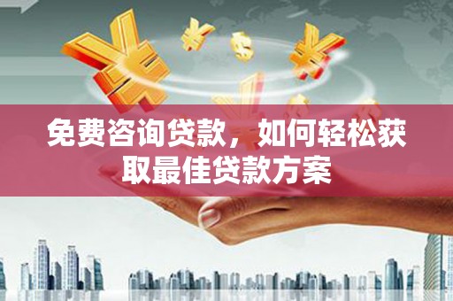 绥化免费咨询贷款，如何轻松获取最佳贷款方案