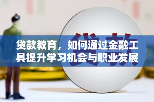 绥化贷款教育，如何通过金融工具提升学习机会与职业发展
