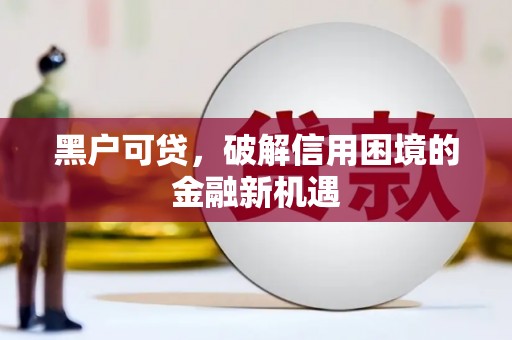 绥化黑户可贷，破解信用困境的金融新机遇