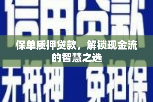绥化保单质押贷款，解锁现金流的智慧之选