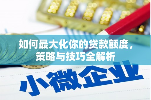 绥化如何最大化你的贷款额度，策略与技巧全解析