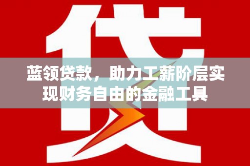 绥化蓝领贷款，助力工薪阶层实现财务自由的金融工具
