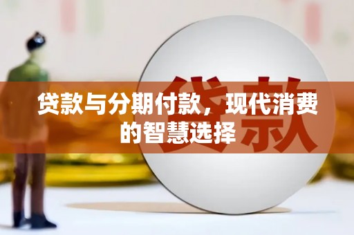 绥化贷款与分期付款，现代消费的智慧选择