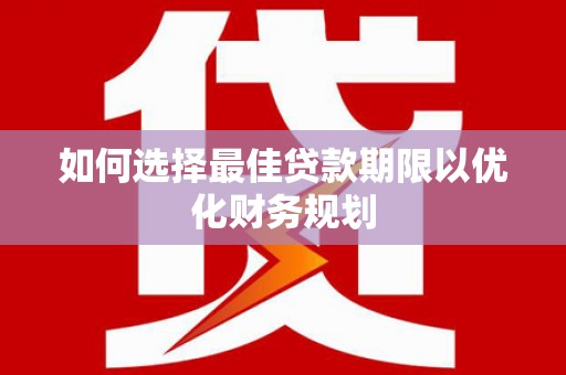 绥化如何选择最佳贷款期限以优化财务规划