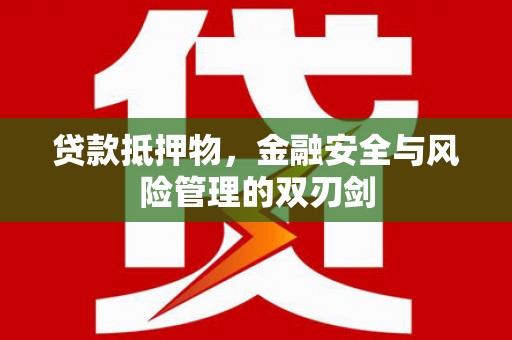 绥化贷款抵押物，金融安全与风险管理的双刃剑