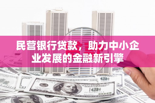 绥化民营银行贷款，助力中小企业发展的金融新引擎