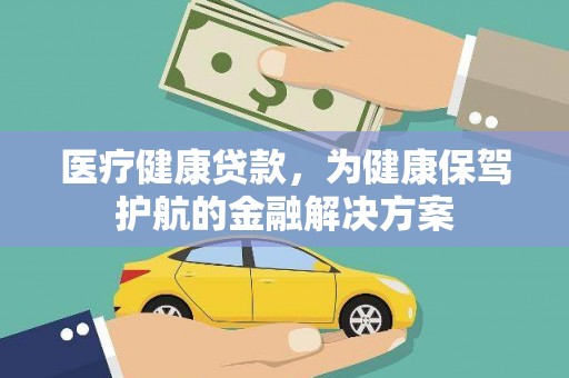 绥化医疗健康贷款，为健康保驾护航的金融解决方案