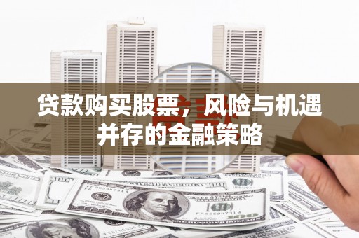 绥化贷款购买股票，风险与机遇并存的金融策略