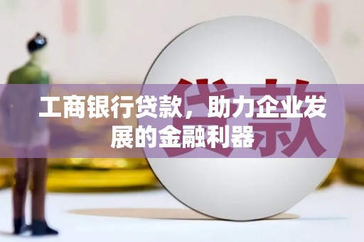 绥化工商银行贷款，助力企业发展的金融利器