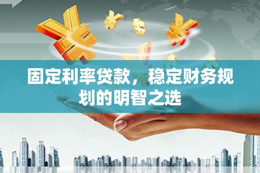 绥化固定利率贷款，稳定财务规划的明智之选