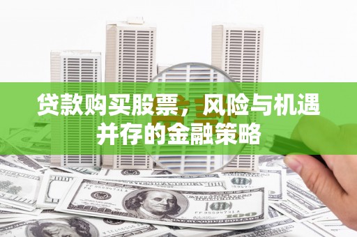绥化贷款购买股票，风险与机遇并存的金融策略