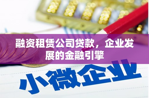 绥化融资租赁公司贷款，企业发展的金融引擎