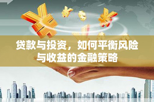 绥化贷款与投资，如何平衡风险与收益的金融策略