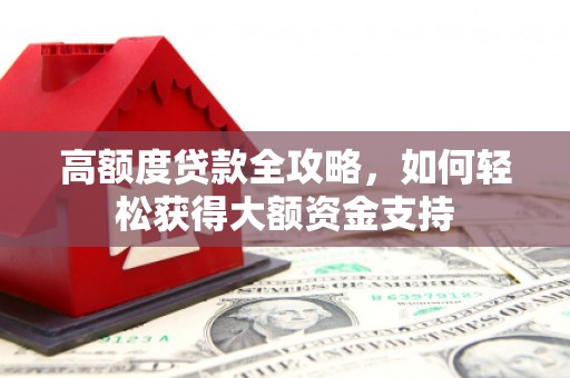 绥化高额度贷款全攻略，如何轻松获得大额资金支持