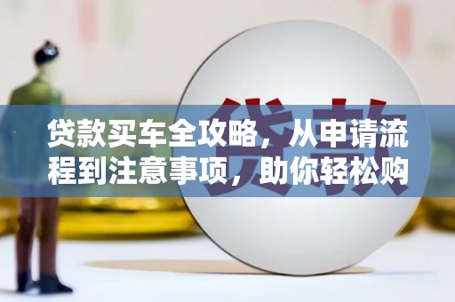 绥化贷款买车全攻略，从申请流程到注意事项，助你轻松购车