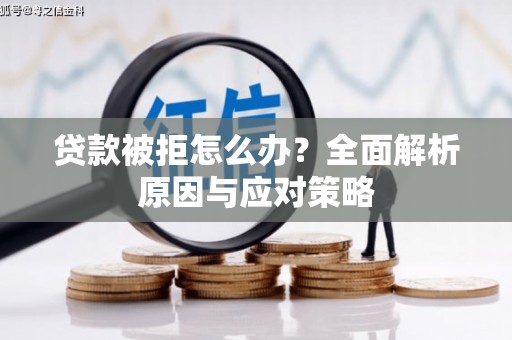 绥化贷款被拒怎么办？全面解析原因与应对策略