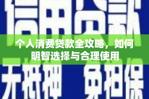 绥化个人消费贷款全攻略，如何明智选择与合理使用